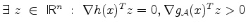 $ \exists  z  \in  \mathchoice{\mbox{\sf I\hspace{-0.47em} R}}{\mbox{\sf I\hs...
...hspace{-0.47em} R}}^n  : \nabla h(x)^Tz = 0 ,
\nabla g_{\cal A}(x)^T z > 0 $