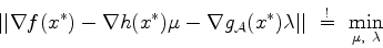 \begin{displaymath}
\vert\vert\nabla f(x^*) - \nabla h(x^*) \mu - \nabla g_{\ca...
... \lambda \vert\vert \
\stackrel{!}{=}  \min_{\mu, \lambda}
\end{displaymath}